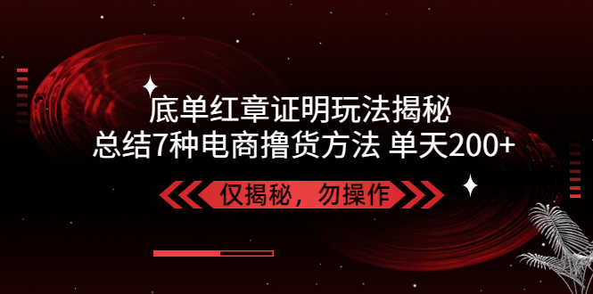 【副业项目5261期】独家底单红章证明揭秘 总结7种电商撸货方法 操作简单,单天200+【仅揭秘】-盈途副业网