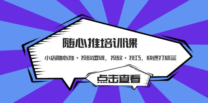 【副业项目5294期】随心推培训课：小店随心推·投放逻辑，投放·技巧，快速打标签-盈途副业网