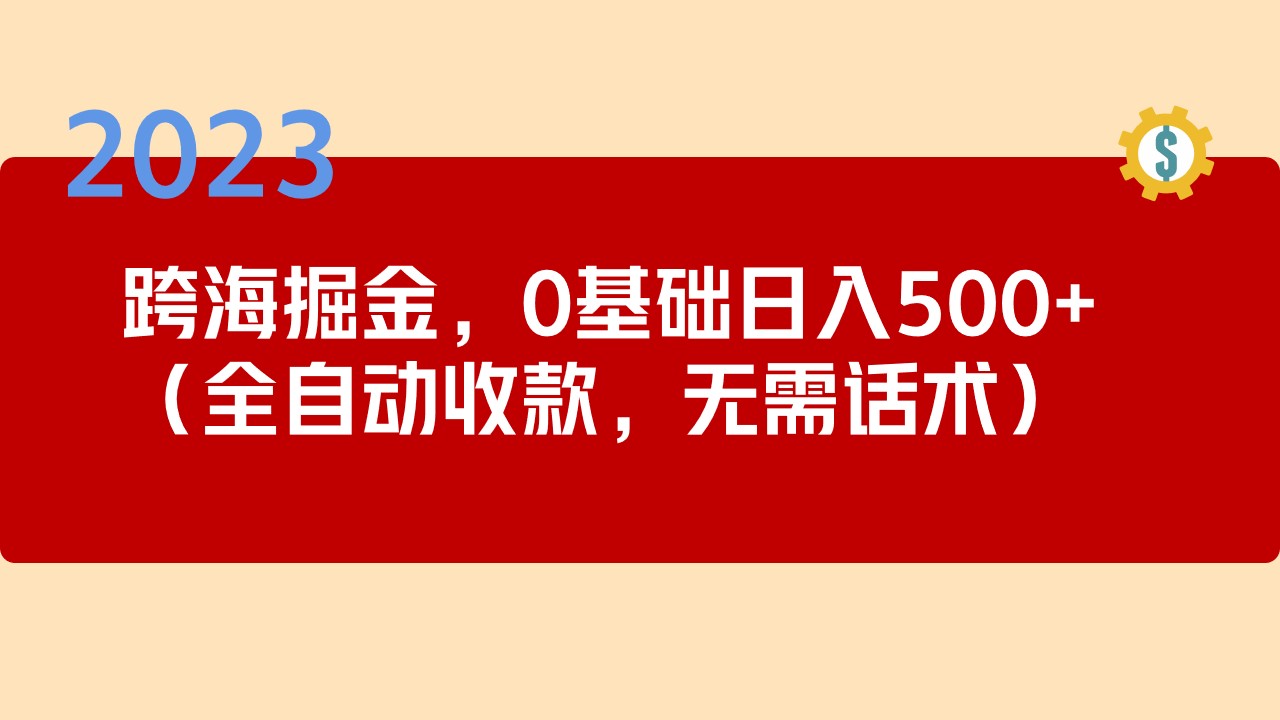 【副业项目5326期】2023跨海掘金长期项目，小白也能日入500+全自动收款 无需话术-盈途副业网