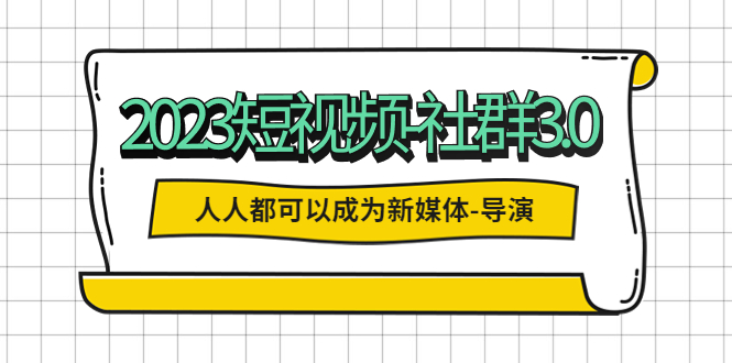 【副业项目5653期】2023短视频-社群3.0，人人都可以成为新媒体-导演 (包含内部社群直播课全套)-盈途副业网