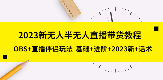 【副业项目5492期】2023新无人半无人直播带货教程 OBS+直播伴侣玩法 基础+进阶+2023新课+话术-盈途副业网