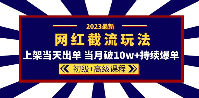 【副业项目5862期】2023网红·同款截流玩法【初级+高级课程】上架当天出单 当月破10w+持续爆单-盈途副业网