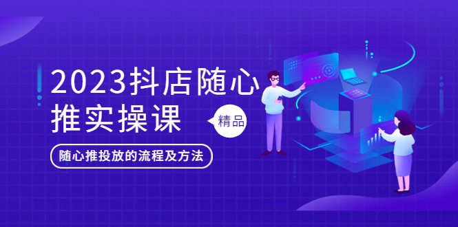 【副业项目5699期】2023抖店随心推实操课，搞懂抖音小店随心推投放的流程及方法-盈途副业网