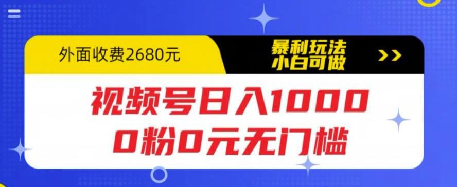 【副业项目5936期】视频号日入1000，0粉0元无门槛，暴利玩法，小白可做，拆解教程-盈途副业网