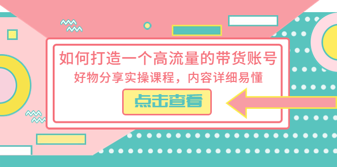 【副业项目5813期】如何打造一个高流量的带货账号，好物分享实操课程，内容详细易懂-盈途副业网