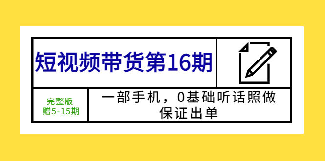 【副业项目5770期】短视频带货第16期：一部手机，0基础听话照做，保证出单 (完整版 赠5-15期)-盈途副业网