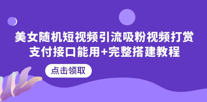 【副业项目6334期】美女随机短视频引流吸粉视频打赏支付接口能用+完整搭建教程-盈途副业网