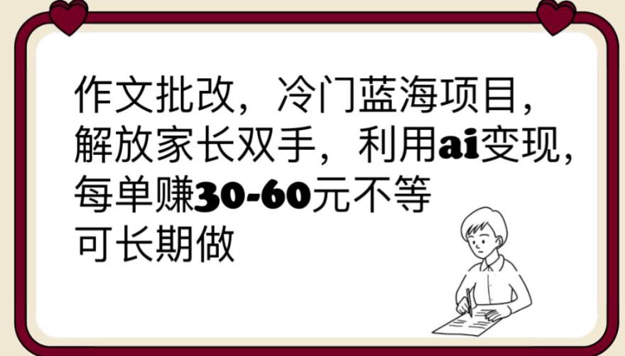 【副业项目6340期】作文批改，冷门蓝海项目，解放家长双手，利用ai变现，每单赚30-60元不等【揭秘】-盈途副业网