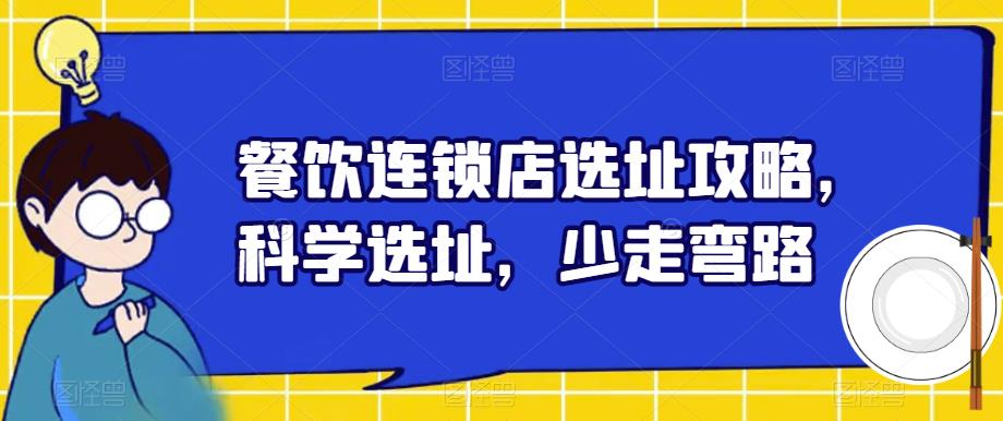 【副业项目6129期】餐饮连锁店选址攻略，科学选址，少走弯路-盈途副业网