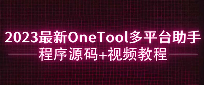 【副业项目6044期】2023最新OneTool多平台助手程序源码+视频教程-盈途副业网