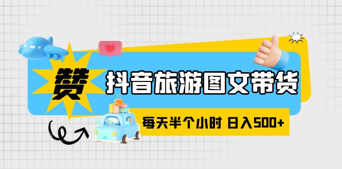 【副业项目6051期】抖音旅游图文带货，零门槛，操作简单，每天半个小时，日入500+-盈途副业网