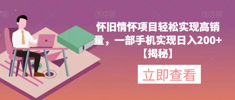 【副业项目6659期】怀旧情怀项目轻松实现高销量，一部手机实现日入200+【揭秘】-盈途副业网