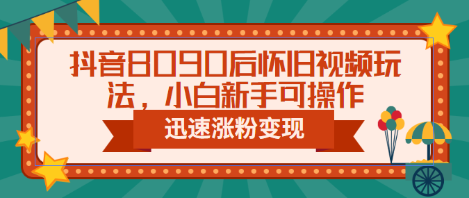 【副业项目6622期】抖音8090后怀旧视频玩法，小白新手可操作，迅速涨粉变现（教程+素材）-盈途副业网