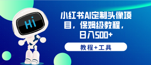 【副业项目6482期】小红书AI定制头像项目，保姆级教程，日入500+，【教程+工具】-盈途副业网