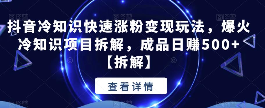 【副业项目6594期】抖音冷知识快速涨粉变现玩法，爆火冷知识项目拆解，成品日赚500+-盈途副业网