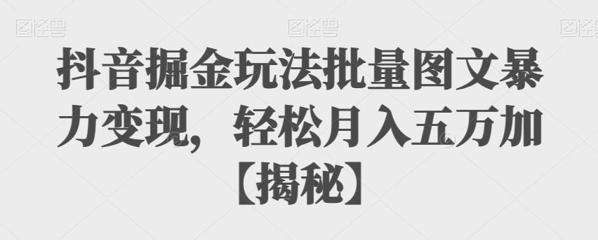 【副业项目6869期】抖音掘金玩法批量图文暴力变现，轻松月入五万加【揭秘】-盈途副业网