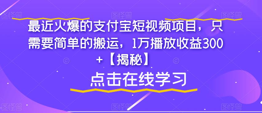 【副业项目6887期】最近火爆的支付宝短视频项目，只需要简单的搬运，1万播放收益300+【揭秘】-盈途副业网