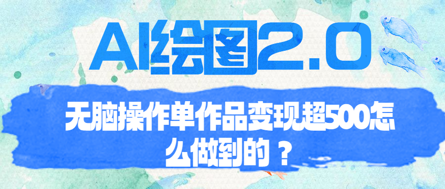 【副业项目6968期】AI绘图2.0无脑操作单作品变现超500怎么做到的？-盈途副业网