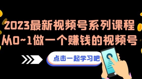 【副业项目7074期】2023最新视频号系列课程，从0~1做一个赚钱的视频号-盈途副业网