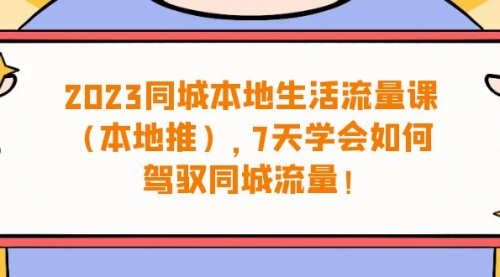 【副业项目7075期】同城本地生活·流量课（本地推），7天学会如何驾驭同城流量-盈途副业网