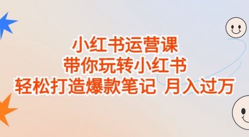 【副业项目7112期】小红书运营课，带你玩转小红书，轻松打造爆款笔记-盈途副业网