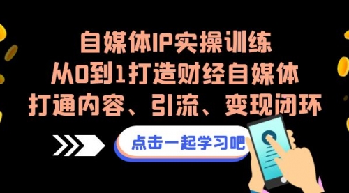 【副业项目7146期】自媒体IP实操训练，从0到1打造财经自媒体，打通内容、引流、变现闭环-盈途副业网