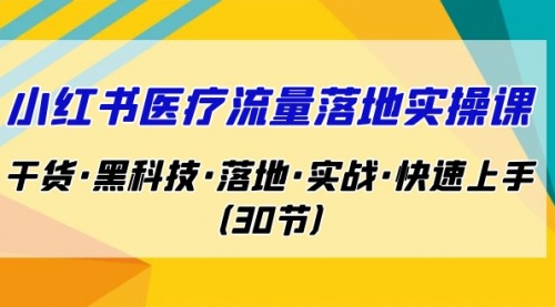 【副业项目7162期】小红书·医疗流量落地实操课，干货·黑科技·落地-盈途副业网