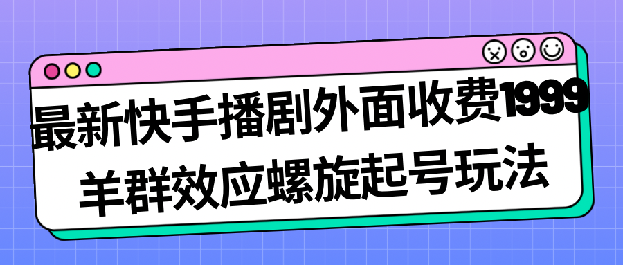 【副业项目7330期】最新快手播剧外面收费1999，羊群效应螺旋起号玩法配合流量，日入几百完全没问题-盈途副业网