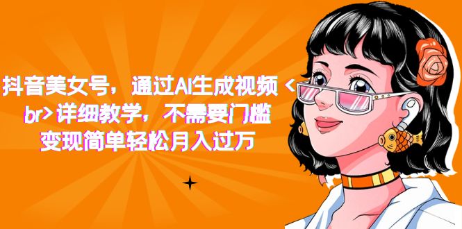 【副业项目7407期】抖音美女号，通过AI生成视频，详细教学，不需要门槛，变现简单轻松月入过万-盈途副业网