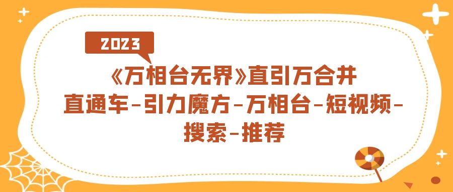 【副业项目7421期】《万相台-无界》直引万合并，直通车-引力魔方-万相台-短视频-搜索-推荐-盈途副业网