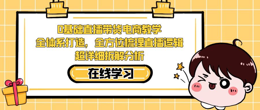 【副业项目7423期】0基础直播带货电商教学：全体系打造，全方位梳理直播逻辑，超详细拆解分析-盈途副业网