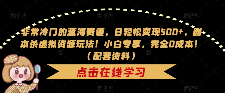 【副业项目7439期】非常冷门的蓝海赛道，日轻松变现500+，剧本杀虚拟资源玩法！小白专享，完全0成本！（配套资料）-盈途副业网