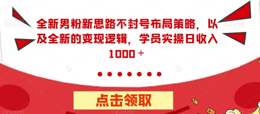 【副业项目7484期】全新男粉新思路不封号布局策略，以及全新的变现逻辑，实操日收入1000＋【揭秘】-盈途副业网