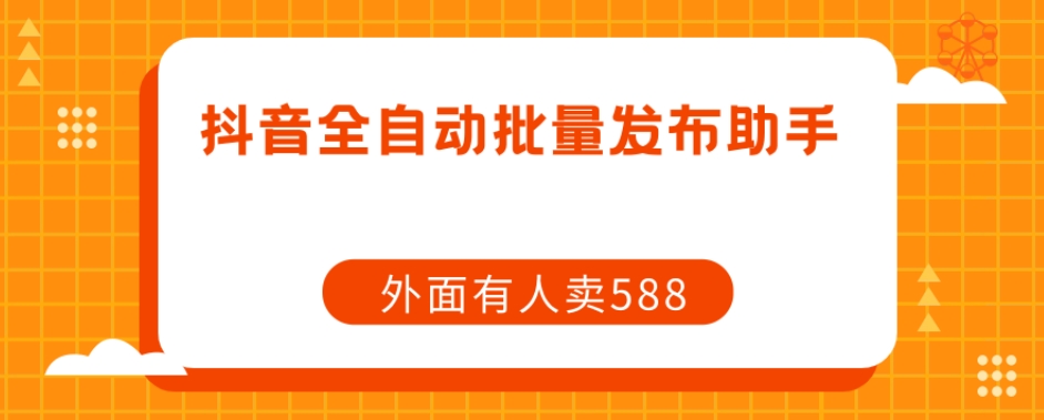 【副业项目7575期】【原创开发】外面卖588抖音全自动批量发布助手-盈途副业网