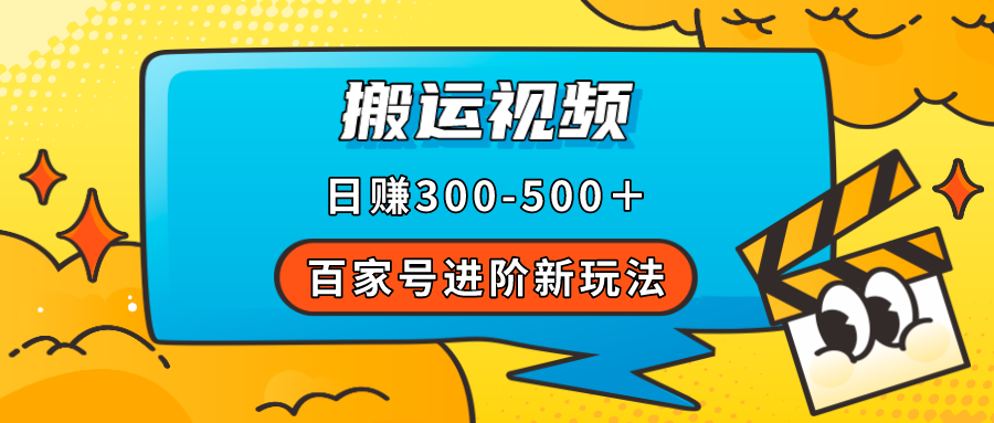 【副业项目7613期】百家号进阶新玩法，靠搬运视频，轻松日赚500＋，附详细操作流程-盈途副业网