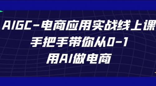 【副业项目7692期】AIGC-电商应用实战线上课，手把手带你从0-1，用AI做电商-盈途副业网