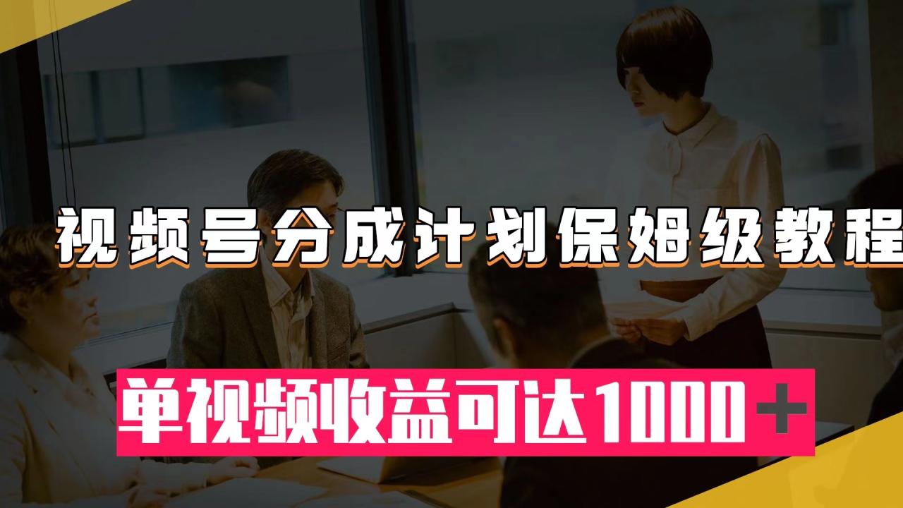 【副业项目8031期】视频号分成计划保姆级教程：从开通收益到作品制作，单视频收益可达1000＋-盈途副业网