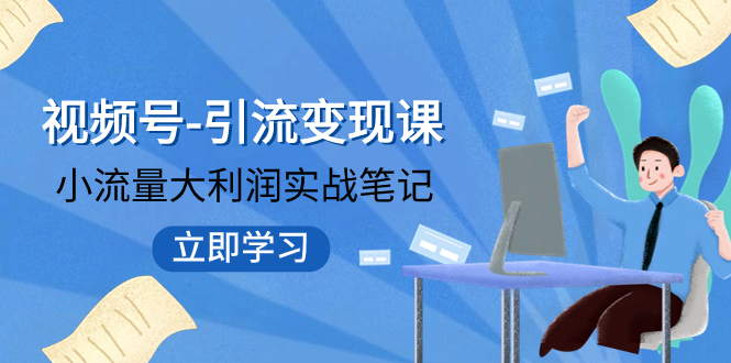 【副业项目8054期】视频号-引流变现课：小流量大利润实战笔记 冲破传统思维 重塑品牌格局!-盈途副业网