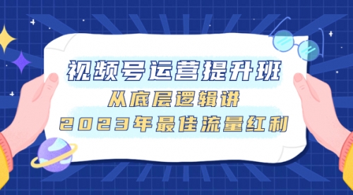 【副业项目8091期】视频号运营提升班，从底层逻辑讲，2023年最佳流量红利-盈途副业网