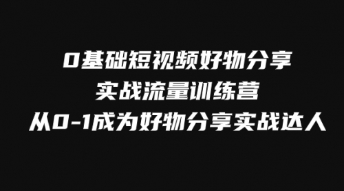 【副业项目8092期】0基础短视频好物分享实战流量训练营，从0-1成为好物分享实战达人-盈途副业网