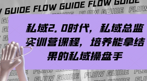 【副业项目8239期】私域·2.0时代，私域·总监实战营课程，培养能拿结果的私域操盘手-盈途副业网