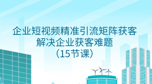 【副业项目8240期】企业短视频精准引流矩阵获客，解决企业获客难题（15节课）-盈途副业网