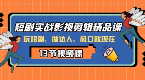 【副业项目8253期】短剧实战影视剪辑精品课，玩短剧，做达人，风口就现在-盈途副业网