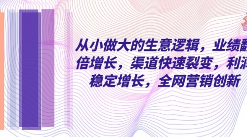 【副业项目8292期】从小做大的生意逻辑，业绩翻倍增长，渠道快速裂变，利润稳定增长-盈途副业网