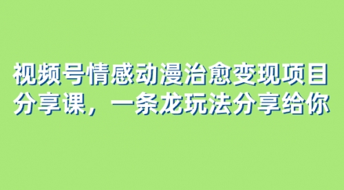 【副业项目8357期】视频号情感动漫治愈变现项目分享课，一条龙玩法分享给你（教程+素材）-盈途副业网