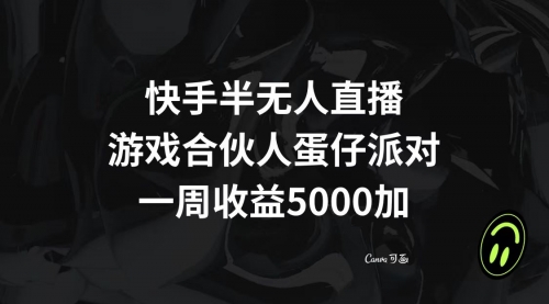 【副业项目8512期】快手半无人直播，游戏合伙人蛋仔派对，一周收益5000+-盈途副业网