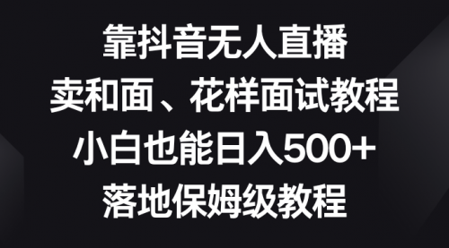 【副业项目8518期】靠抖音无人直播，卖和面、花样面试教程，小白也能日入500+-盈途副业网