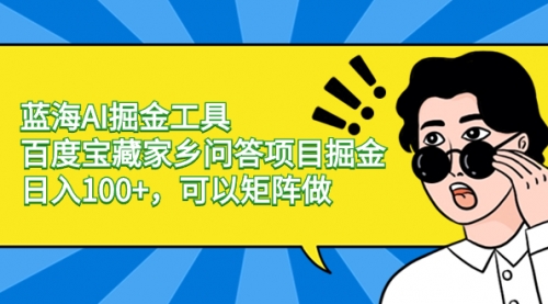 【副业项目8635期】蓝海AI掘金工具百度宝藏家乡问答项目掘金，日入100+，可以矩阵做-盈途副业网