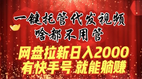 【副业8805期】一键托管代发视频，啥都不用管，网盘拉新日入2000+，有快手号就能躺赚-盈途副业网