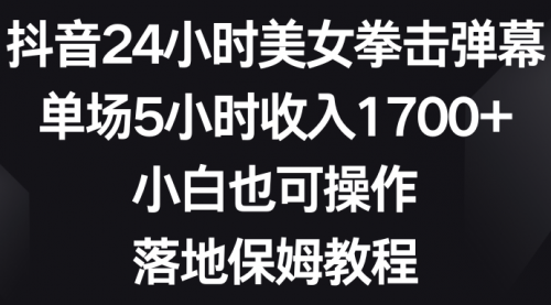 【副业8808期】抖音24小时美女拳击弹幕，单场5小时收入1700+-盈途副业网